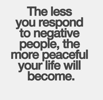 The less you respond to negative people, the more peaceful your life will become