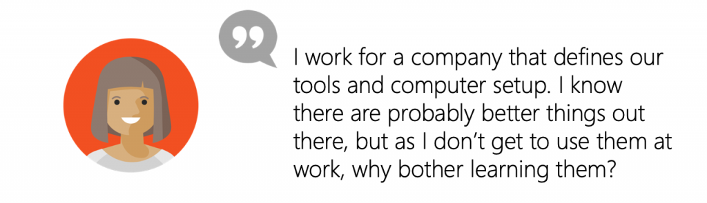 User quote: I work for a company that defines our tools and computer setup. I know there are probably better things out there, but as I don’t get to use them at work, why bother learning them?
