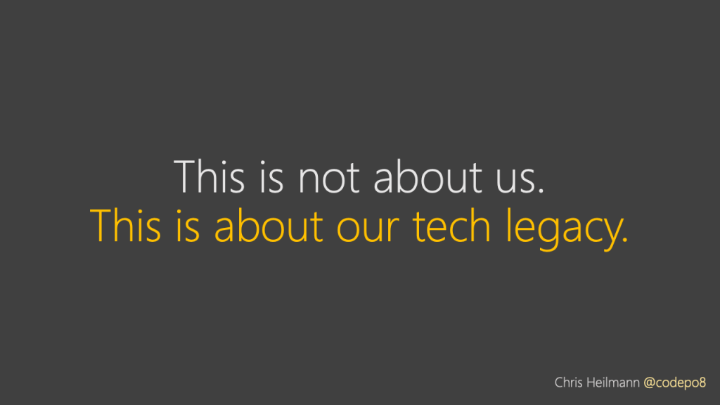 this isn't about us - this is about our tech legacy